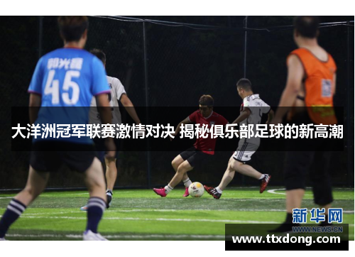 大洋洲冠军联赛激情对决 揭秘俱乐部足球的新高潮