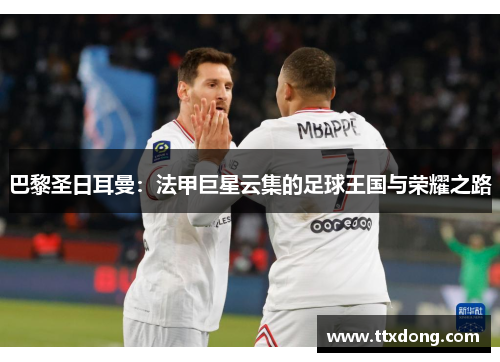 巴黎圣日耳曼：法甲巨星云集的足球王国与荣耀之路