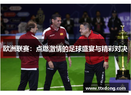 欧洲联赛：点燃激情的足球盛宴与精彩对决