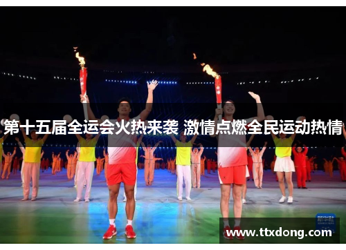 第十五届全运会火热来袭 激情点燃全民运动热情