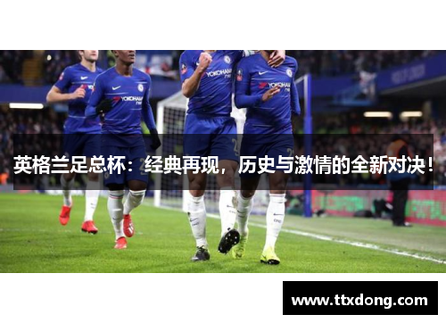 英格兰足总杯：经典再现，历史与激情的全新对决！
