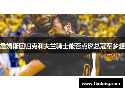 詹姆斯回归克利夫兰骑士能否点燃总冠军梦想