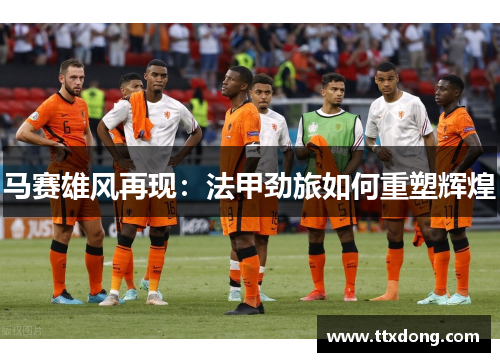 马赛雄风再现：法甲劲旅如何重塑辉煌