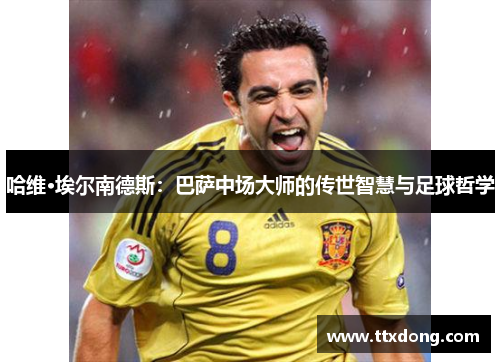 哈维·埃尔南德斯：巴萨中场大师的传世智慧与足球哲学