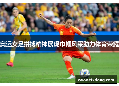 奥运女足拼搏精神展现巾帼风采助力体育荣耀