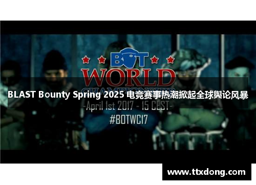 BLAST Bounty Spring 2025 电竞赛事热潮掀起全球舆论风暴