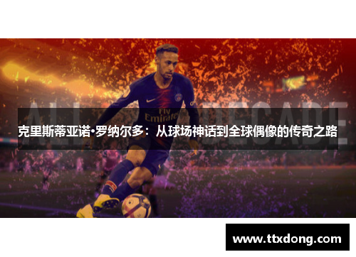 克里斯蒂亚诺·罗纳尔多：从球场神话到全球偶像的传奇之路