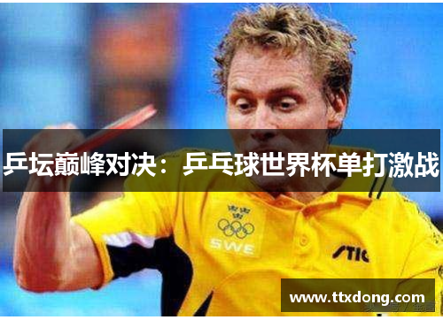 乒坛巅峰对决：乒乓球世界杯单打激战