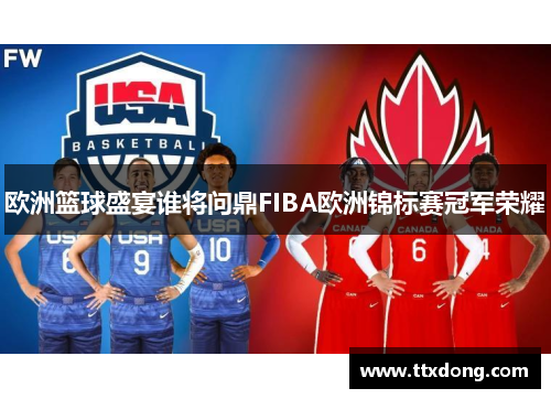 欧洲篮球盛宴谁将问鼎FIBA欧洲锦标赛冠军荣耀