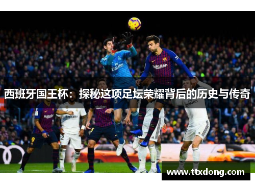西班牙国王杯：探秘这项足坛荣耀背后的历史与传奇