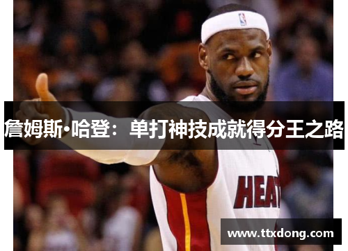 詹姆斯·哈登：单打神技成就得分王之路