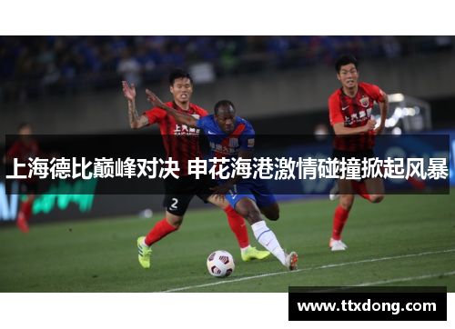 上海德比巅峰对决 申花海港激情碰撞掀起风暴