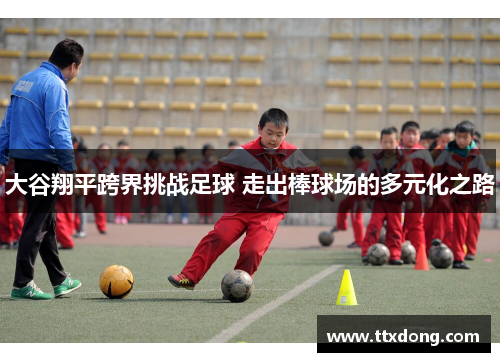 大谷翔平跨界挑战足球 走出棒球场的多元化之路