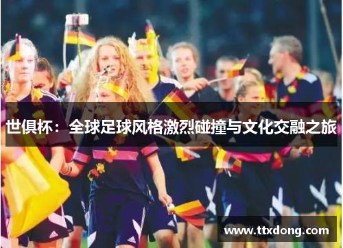 世俱杯：全球足球风格激烈碰撞与文化交融之旅