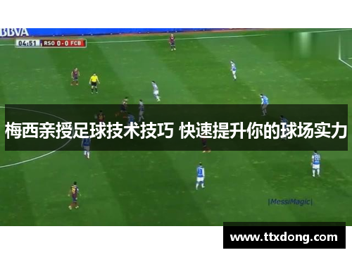 梅西亲授足球技术技巧 快速提升你的球场实力