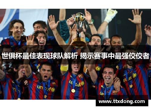 世俱杯最佳表现球队解析 揭示赛事中最强佼佼者