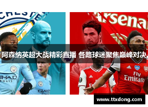 阿森纳英超大战精彩直播 各路球迷聚焦巅峰对决