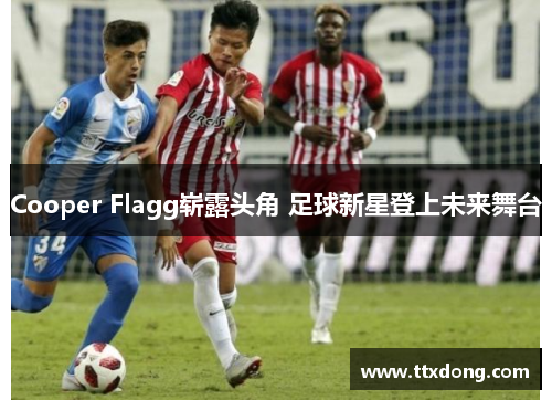 Cooper Flagg崭露头角 足球新星登上未来舞台