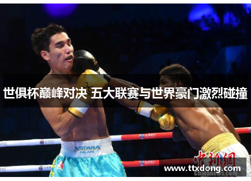 世俱杯巅峰对决 五大联赛与世界豪门激烈碰撞