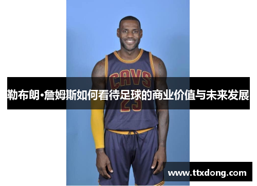 勒布朗·詹姆斯如何看待足球的商业价值与未来发展