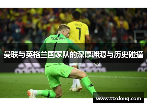 曼联与英格兰国家队的深厚渊源与历史碰撞