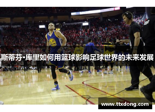 斯蒂芬·库里如何用篮球影响足球世界的未来发展